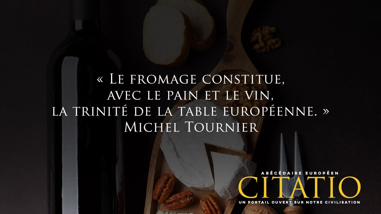 Le Fromage Constitue Avec Le Pain Et Le Vin La Trinite De La Table Europeenne Citation De Michel Tournier